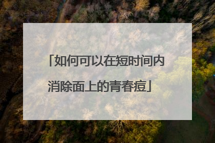 如何可以在短时间内消除面上的青春痘