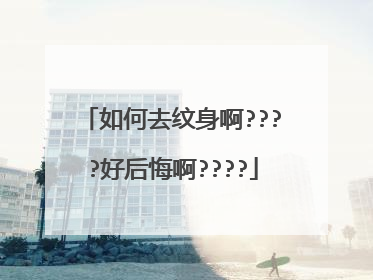 如何去纹身啊????好后悔啊????