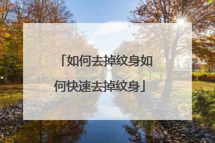 如何去掉纹身如何快速去掉纹身