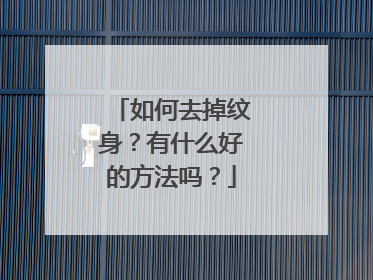 如何去掉纹身？有什么好的方法吗？