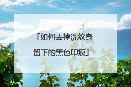 如何去掉洗纹身留下的黑色印痕