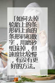 如何去掉轮胎上的条形码上面的条形码和数字，用磨砂纸抹掉，但速度比较慢，有没有更好的方法。谢谢了