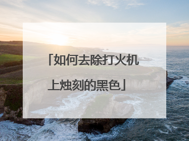 如何去除打火机上烛刻的黑色