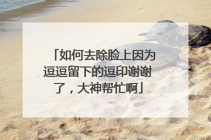 如何去除脸上因为逗逗留下的逗印谢谢了，大神帮忙啊