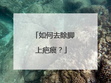 如何去除脚上疤痕？