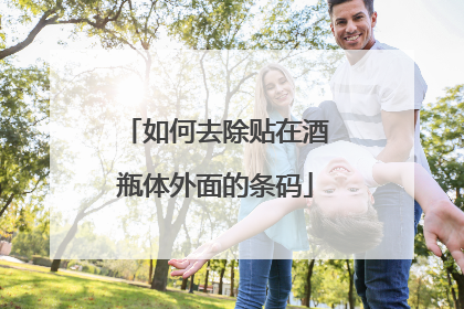 如何去除贴在酒瓶体外面的条码