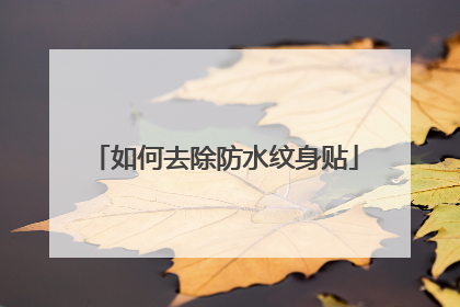 如何去除防水纹身贴