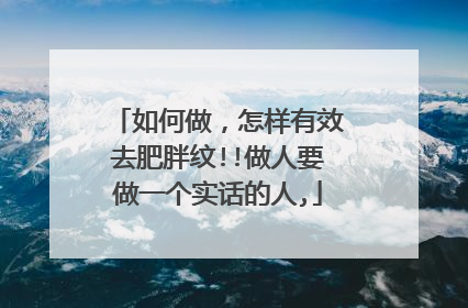 如何做，怎样有效去肥胖纹!!做人要做一个实话的人,
