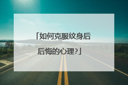 如何克服纹身后后悔的心理?