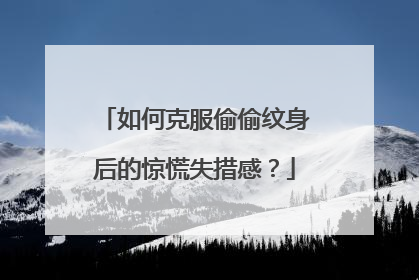 如何克服偷偷纹身后的惊慌失措感？