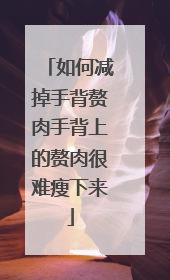 如何减掉手背赘肉手背上的赘肉很难瘦下来