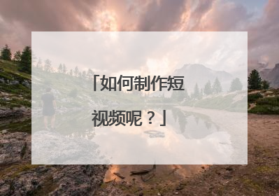如何制作短视频呢？