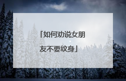 如何劝说女朋友不要纹身