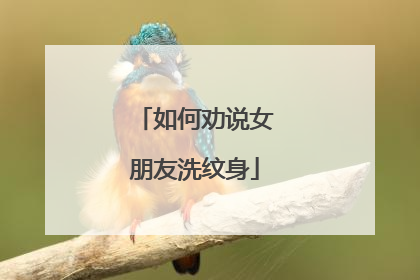 如何劝说女朋友洗纹身
