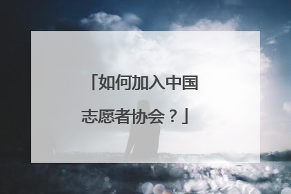 如何加入中国志愿者协会？