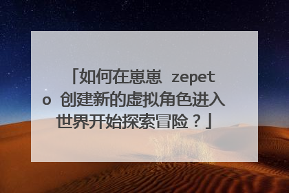 如何在崽崽 zepeto 创建新的虚拟角色进入世界开始探索冒险？