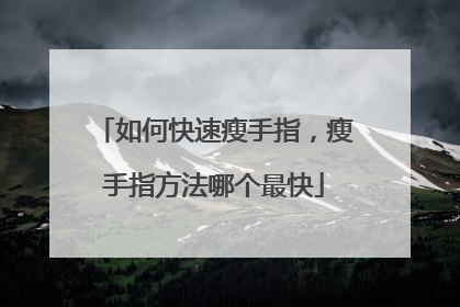 如何快速瘦手指，瘦手指方法哪个最快