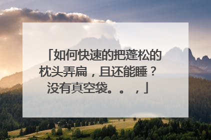 如何快速的把蓬松的枕头弄扁，且还能睡？没有真空袋。。，