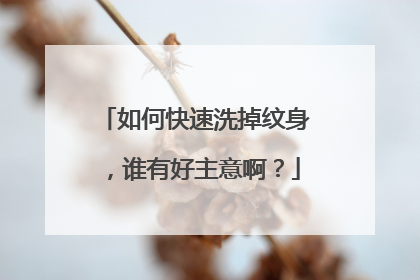 如何快速洗掉纹身，谁有好主意啊？