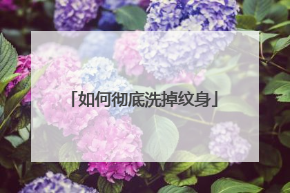如何彻底洗掉纹身