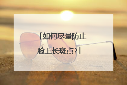 如何尽量防止脸上长斑点?