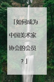 如何成为中国美术家协会的会员？