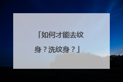 如何才能去纹身？洗纹身？