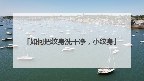 如何把纹身洗干净，小纹身