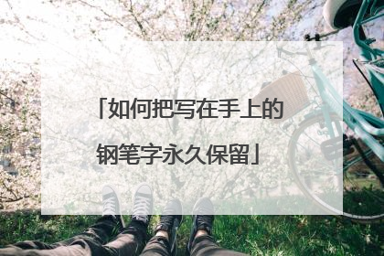 如何把写在手上的钢笔字永久保留