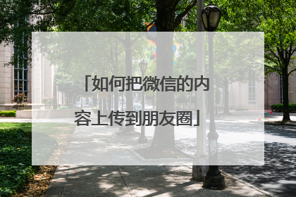 如何把微信的内容上传到朋友圈