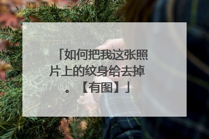 如何把我这张照片上的纹身给去掉。【有图】