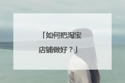 如何把淘宝店铺做好？