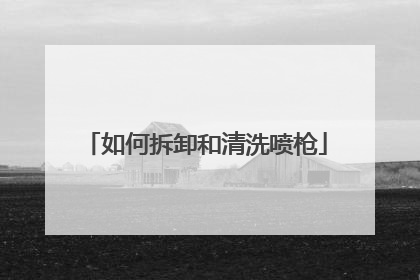 如何拆卸和清洗喷枪