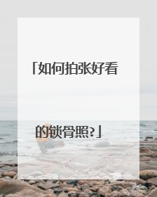 如何拍张好看的锁骨照?