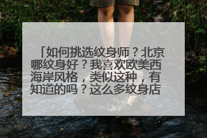 如何挑选纹身师？北京哪纹身好？我喜欢欧美西海岸风格，类似这种，有知道的吗？这么多纹身店我都不知道去