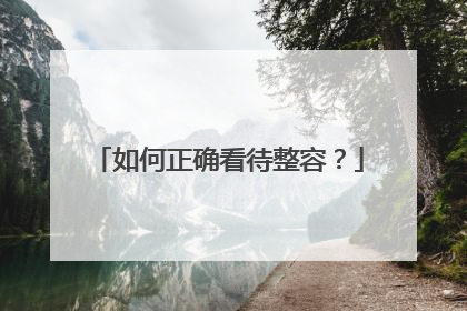 如何正确看待整容？