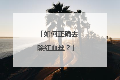如何正确去除红血丝？
