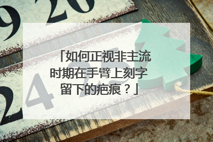如何正视非主流时期在手臂上刻字留下的疤痕？