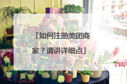 如何注册美团商家?请讲详细点