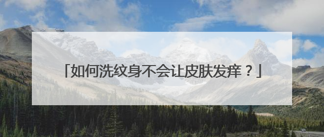 如何洗纹身不会让皮肤发痒?