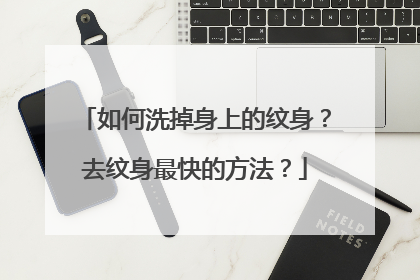 如何洗掉身上的纹身？去纹身最快的方法？