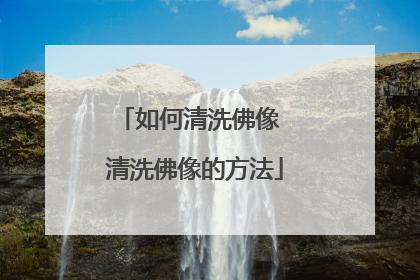 如何清洗佛像 清洗佛像的方法