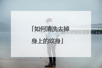 如何清洗去掉身上的纹身
