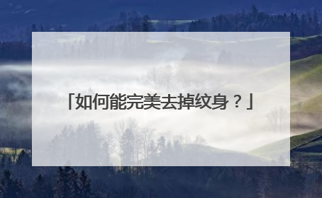 如何能完美去掉纹身?