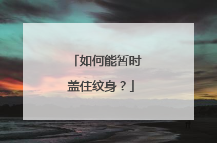 如何能暂时盖住纹身？