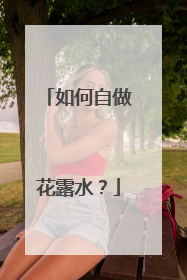 如何自做花露水？