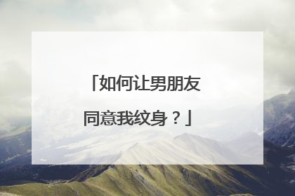 如何让男朋友同意我纹身？