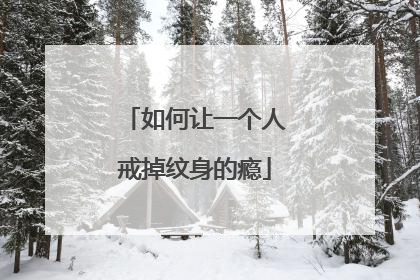 如何让一个人戒掉纹身的瘾