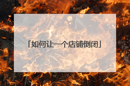 如何让一个店铺倒闭