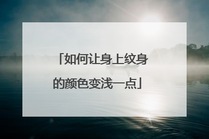 如何让身上纹身的颜色变浅一点